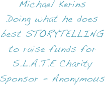 Michael Kerins 
Doing what he does best STORYTELLING to raise funds for S.L.A.T.E Charity Sponsor - Anonymous 
